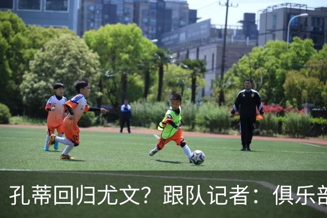孔蒂回归尤文？跟队记者：俱乐部目前没有这个计划