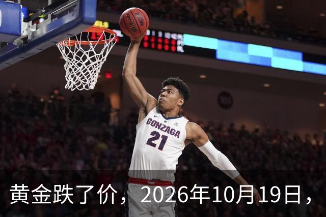 黄金跌了价，2026年10月19日，中国黄金最新价格，人民币黄金最新价格